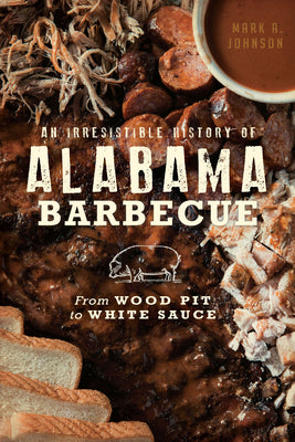 Irresistible History of Alabama Barbecue, An: From Wood Pit to White Sauce (American Palate)