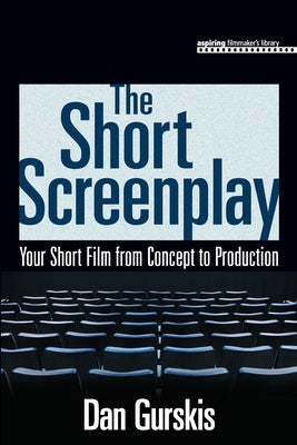 The Short Screenplay: Your Short Film from Concept to Production (Aspiring Filmmaker's Library)